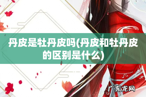 丹皮和牡丹皮的区别是什么 丹皮是牡丹皮吗