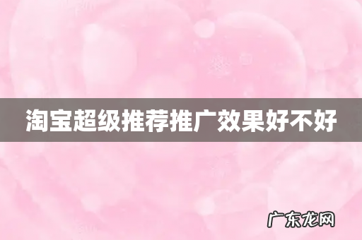 淘宝超级推荐推广效果好不好
