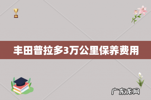 丰田普拉多3万公里保养费用