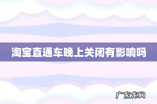 淘宝直通车晚上关闭有影响吗