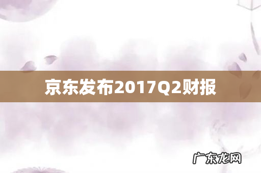 京东发布2017Q2财报