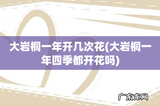 大岩桐一年四季都开花吗 大岩桐一年开几次花
