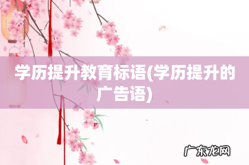 学历提升的广告语 学历提升教育标语