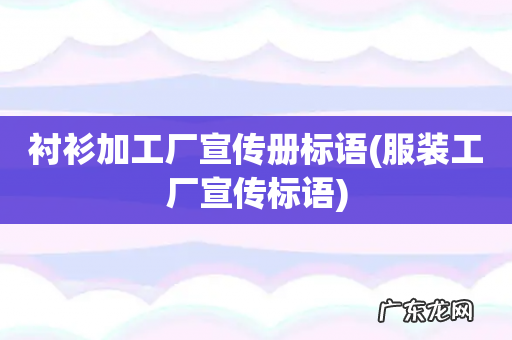 服装工厂宣传标语 衬衫加工厂宣传册标语