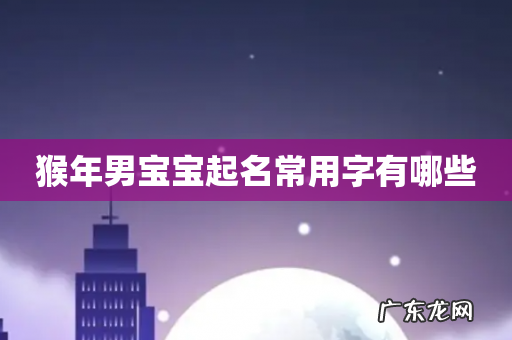 猴年男宝宝起名常用字有哪些