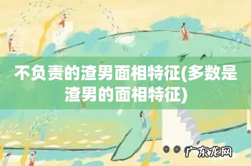 多数是渣男的面相特征 不负责的渣男面相特征