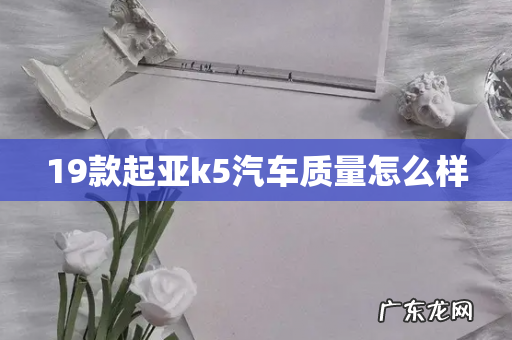 19款起亚k5汽车质量怎么样