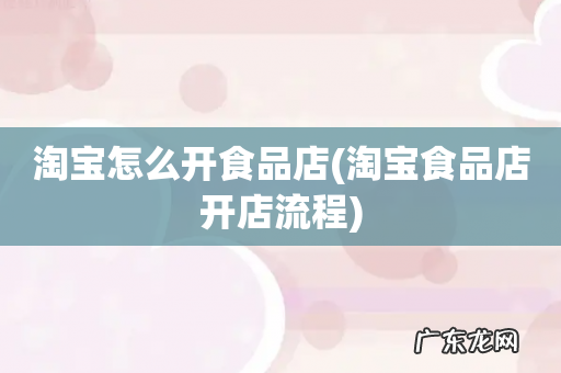 淘宝食品店开店流程 淘宝怎么开食品店