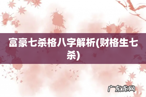 财格生七杀 富豪七杀格八字解析