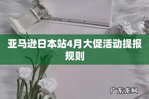 亚马逊日本站4月大促活动提报规则