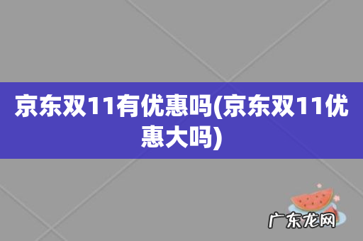 京东双11优惠大吗 京东双11有优惠吗