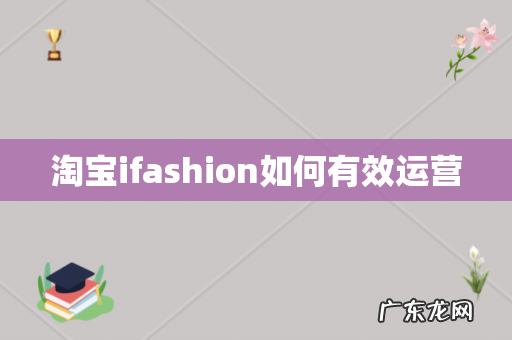 淘宝ifashion如何有效运营