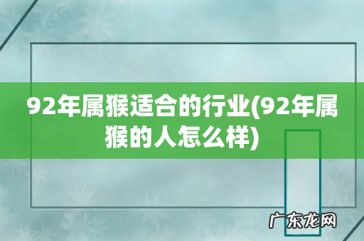 92年属猴的人怎么样 92年属猴适合的行业