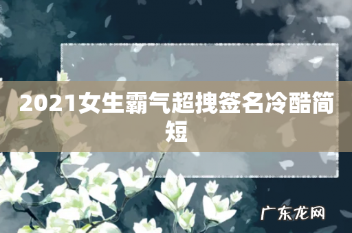 2021女生霸气超拽签名冷酷简短