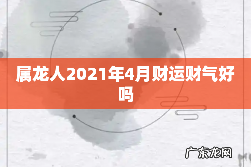 属龙人2021年4月财运财气好吗