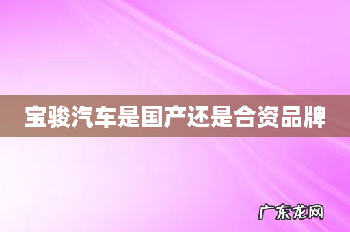 宝骏汽车是国产还是合资品牌