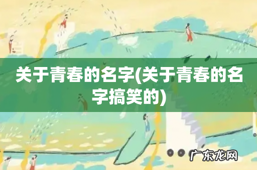 关于青春的名字搞笑的 关于青春的名字