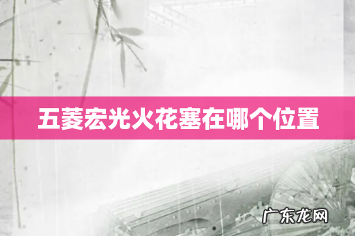 五菱宏光火花塞在哪个位置