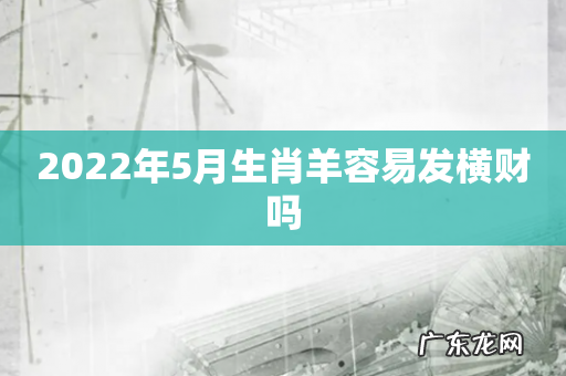 2022年5月生肖羊容易发横财吗