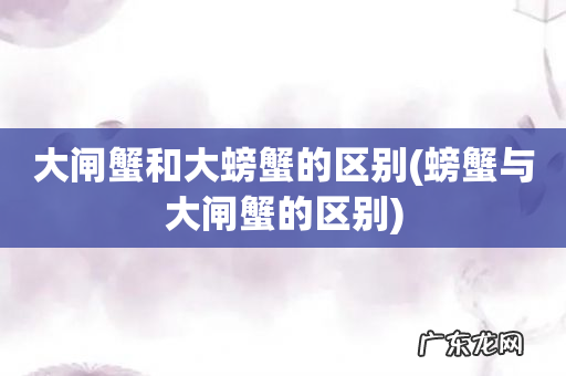 螃蟹与大闸蟹的区别 大闸蟹和大螃蟹的区别
