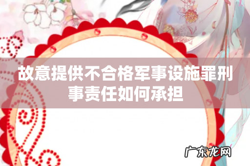 故意提供不合格军事设施罪刑事责任如何承担