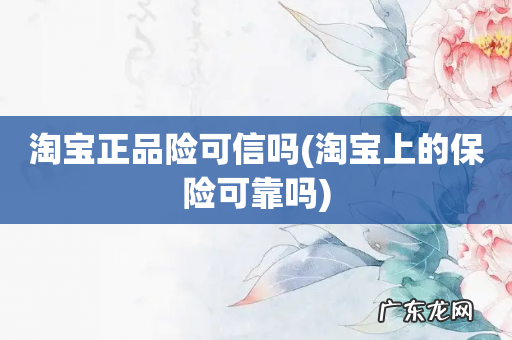 淘宝上的保险可靠吗 淘宝正品险可信吗