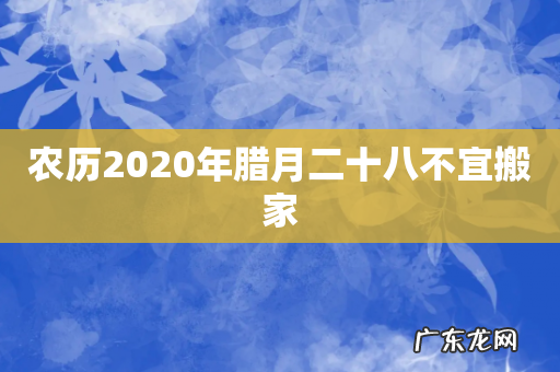农历2020年腊月二十八不宜搬家