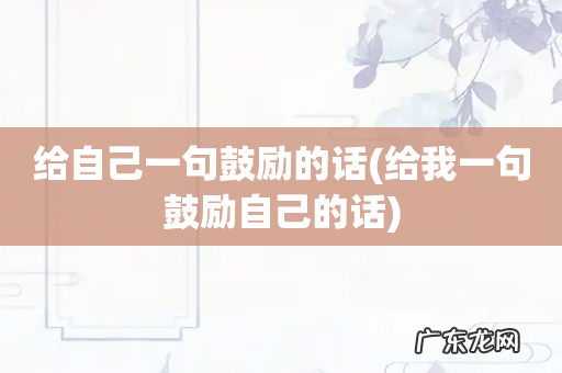 给我一句鼓励自己的话 给自己一句鼓励的话