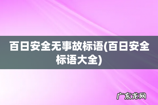 百日安全标语大全 百日安全无事故标语