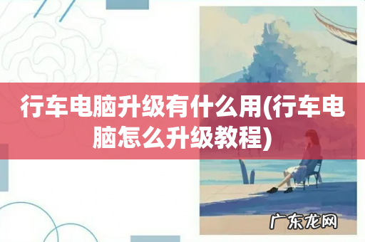 行车电脑怎么升级教程 行车电脑升级有什么用