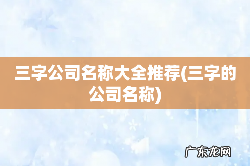 三字的公司名称 三字公司名称大全推荐