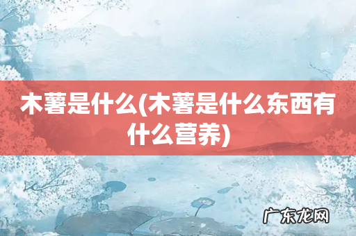 木薯是什么东西有什么营养 木薯是什么