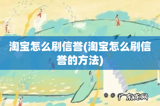 淘宝怎么刷信誉的方法 淘宝怎么刷信誉