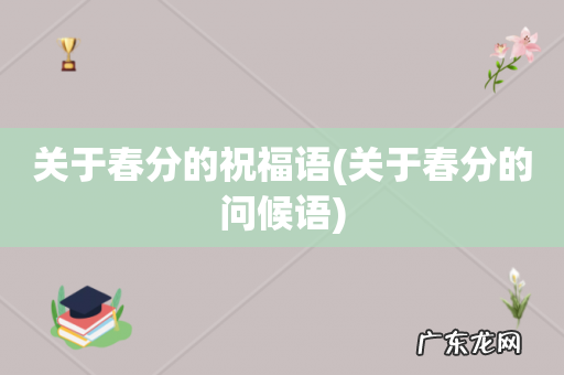 关于春分的问候语 关于春分的祝福语