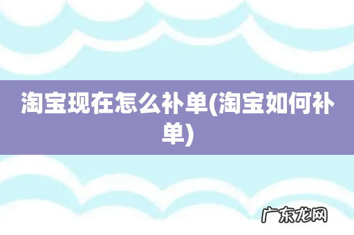 淘宝如何补单 淘宝现在怎么补单