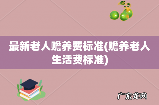 赡养老人生活费标准 最新老人赡养费标准