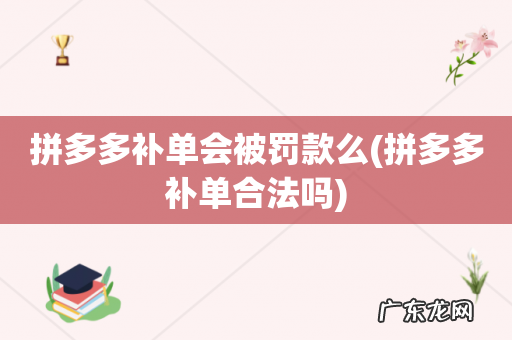拼多多补单合法吗 拼多多补单会被罚款么