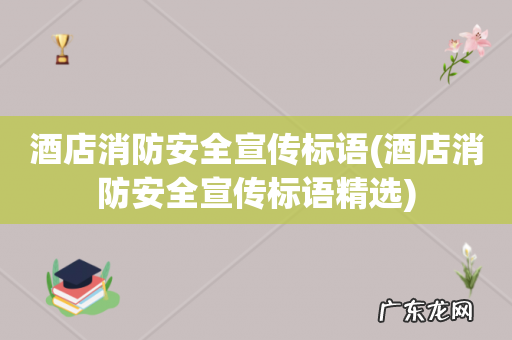 酒店消防安全宣传标语精选 酒店消防安全宣传标语