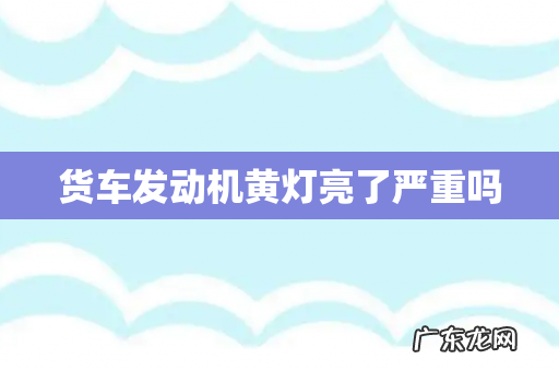 货车发动机黄灯亮了严重吗