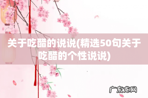 精选50句关于吃醋的个性说说 关于吃醋的说说