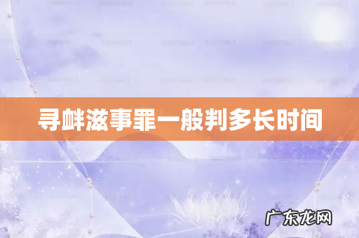 寻衅滋事罪一般判多长时间