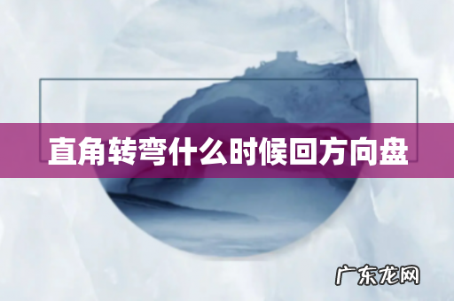 直角转弯什么时候回方向盘