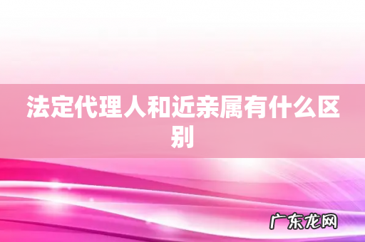 法定代理人和近亲属有什么区别