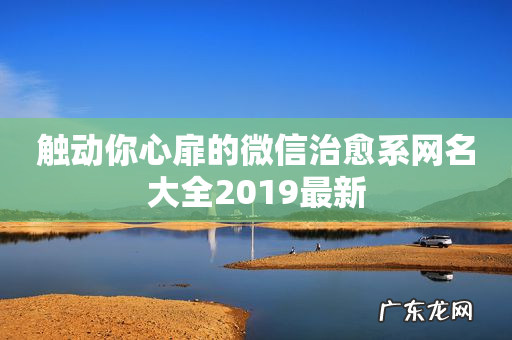 触动你心扉的微信治愈系网名大全2019最新