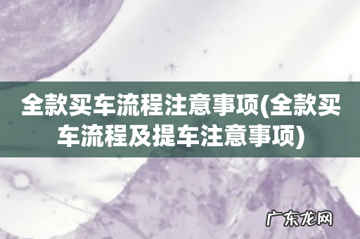 全款买车流程及提车注意事项 全款买车流程注意事项