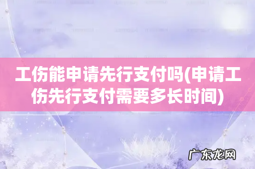 申请工伤先行支付需要多长时间 工伤能申请先行支付吗