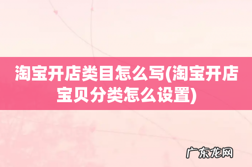 淘宝开店宝贝分类怎么设置 淘宝开店类目怎么写