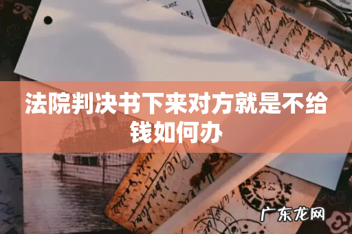 法院判决书下来对方就是不给钱如何办