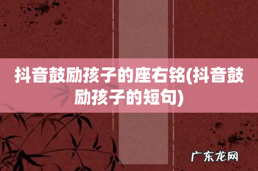 抖音鼓励孩子的短句 抖音鼓励孩子的座右铭