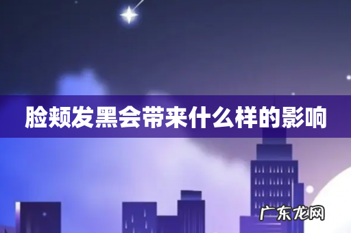 脸颊发黑会带来什么样的影响